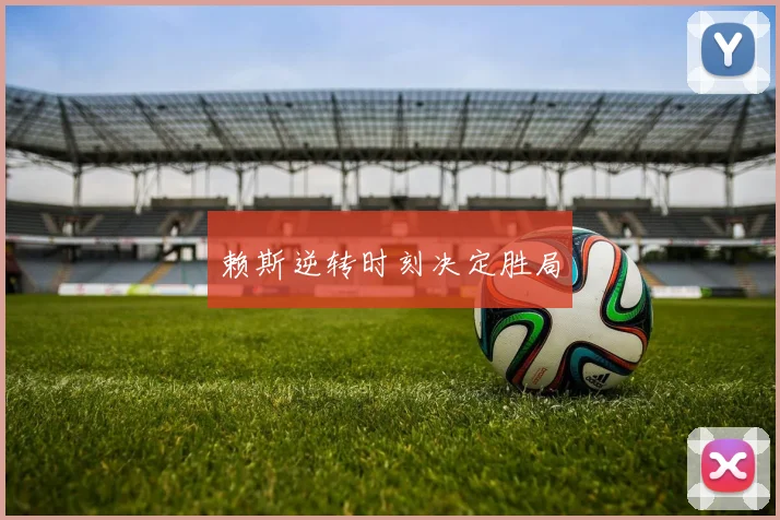 赖斯逆转时刻决定胜局