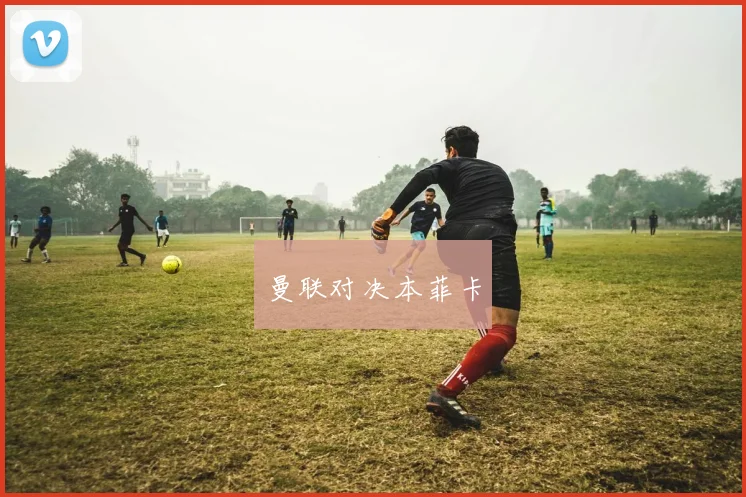 曼联对决本菲卡