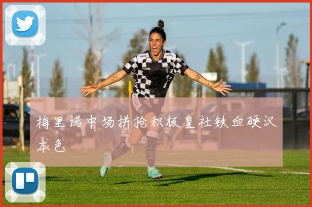 梅里诺中场拼抢积极皇社铁血硬汉本色