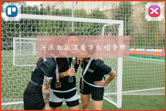 河床激战温哥华白帽争锋