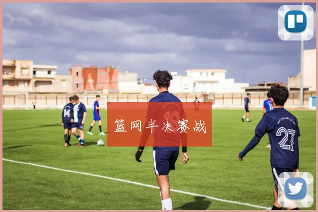 篮网半决赛战