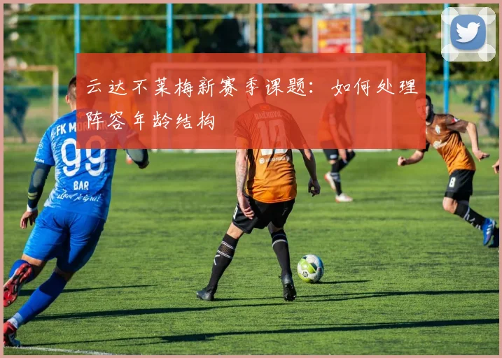 云达不莱梅新赛季课题：如何处理阵容年龄结构