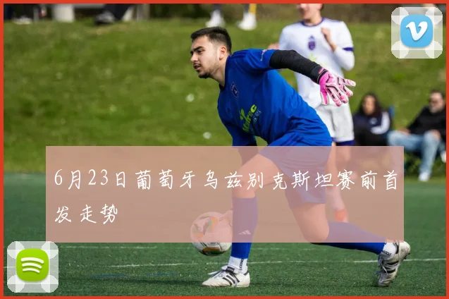 6月23日葡萄牙乌兹别克斯坦赛前首发走势