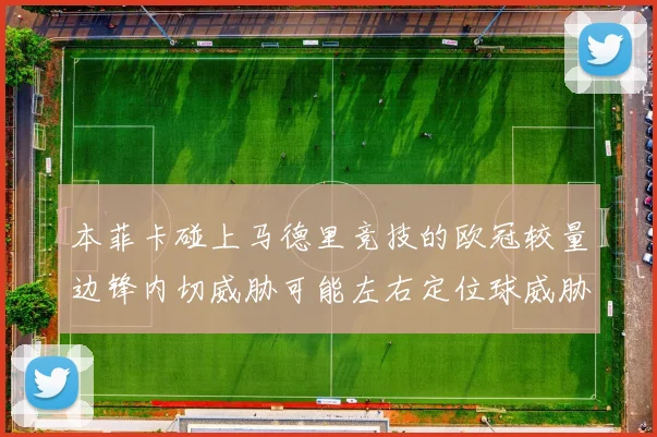 本菲卡碰上马德里竞技的欧冠较量边锋内切威胁可能左右定位球威胁