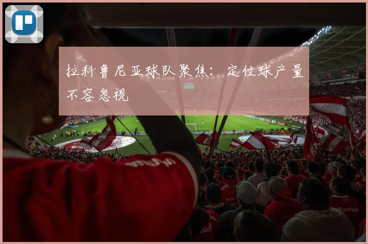拉科鲁尼亚球队聚焦：定位球产量不容忽视