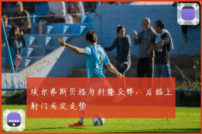 埃尔弗斯贝格与科隆交锋，后插上射门或定走势