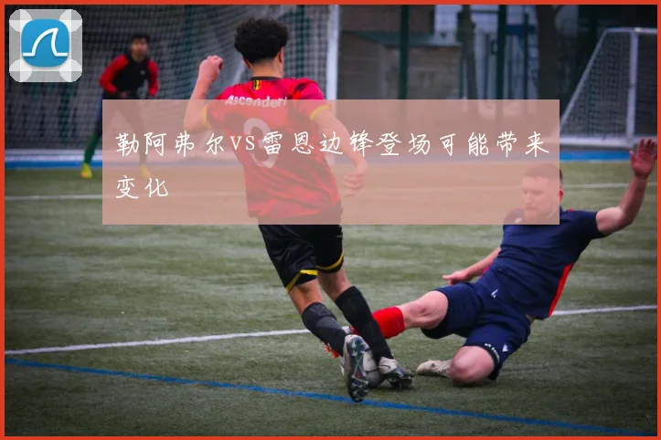 勒阿弗尔vs雷恩边锋登场可能带来变化