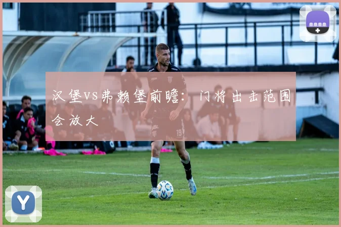 汉堡vs弗赖堡前瞻:门将出击范围会放大