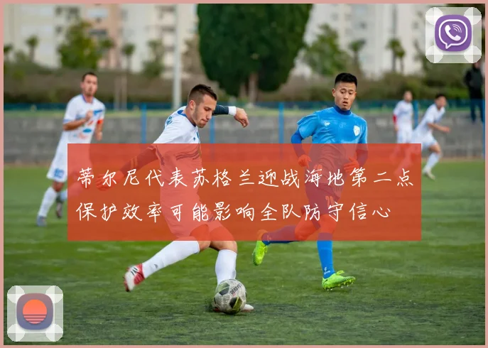 蒂尔尼代表苏格兰迎战海地第二点保护效率可能影响全队防守信心