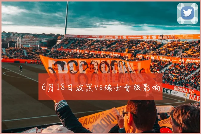 6月18日波黑vs瑞士晋级影响