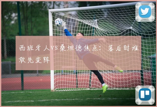 西班牙人vs桑坦德焦点：落后时谁敢先变阵
