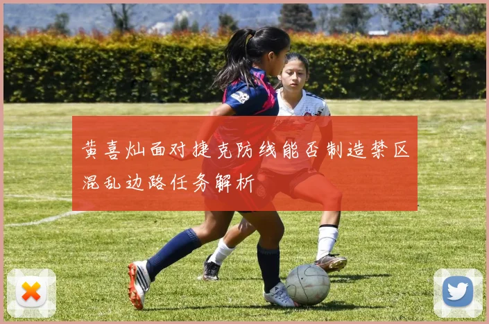 黄喜灿面对捷克防线能否制造禁区混乱边路任务解析