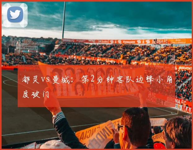 都灵vs曼城:第2分钟客队边锋小角度破门