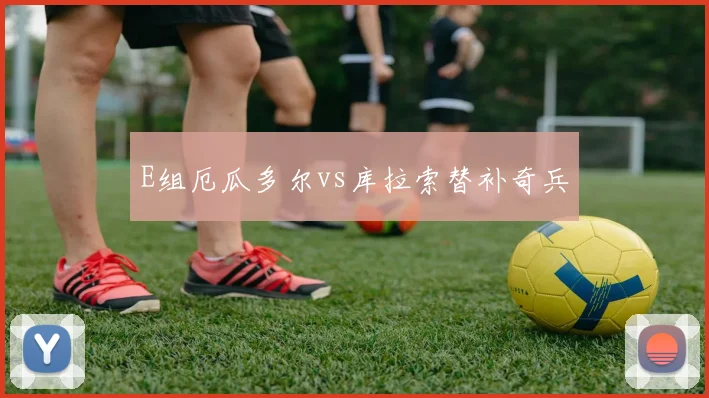 E组厄瓜多尔vs库拉索替补奇兵