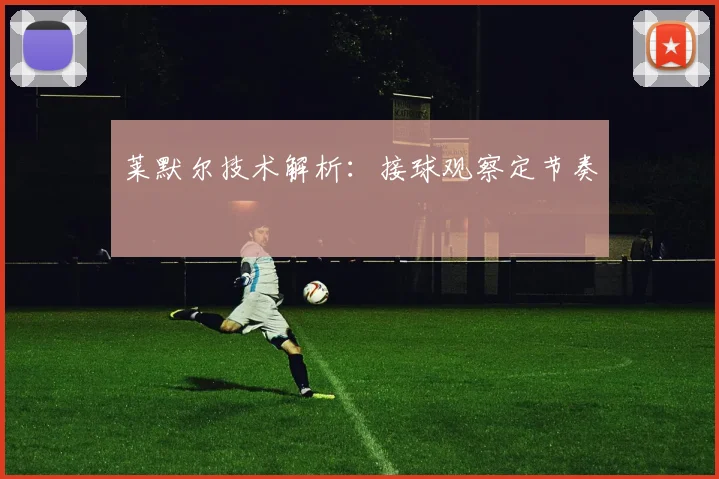 莱默尔技术解析：接球观察定节奏