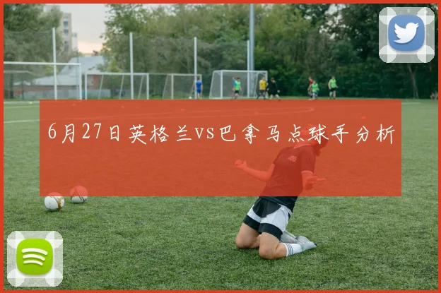 6月27日英格兰vs巴拿马点球手分析