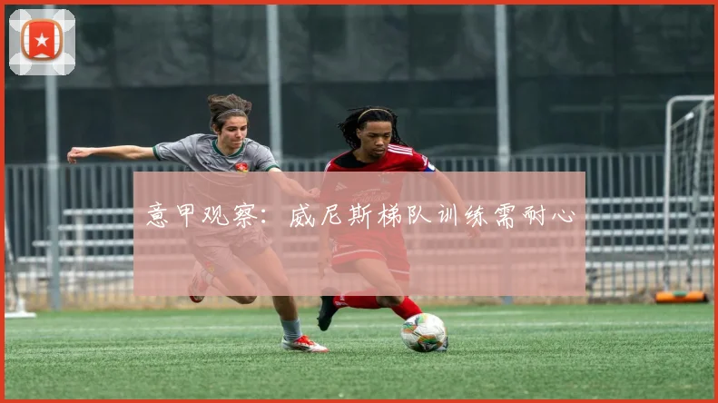 意甲观察：威尼斯梯队训练需耐心