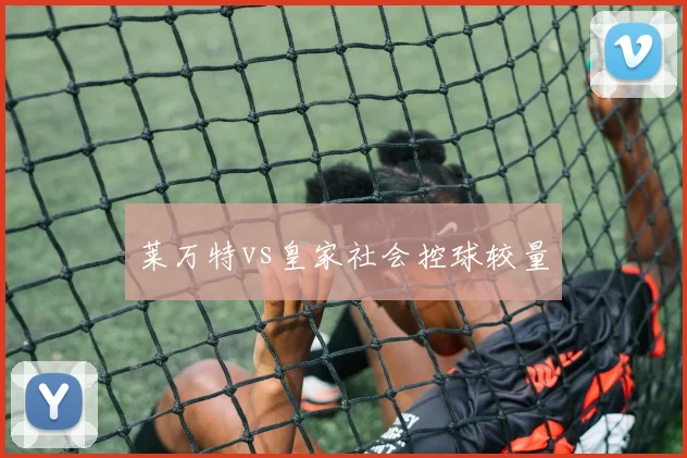 莱万特vs皇家社会控球较量