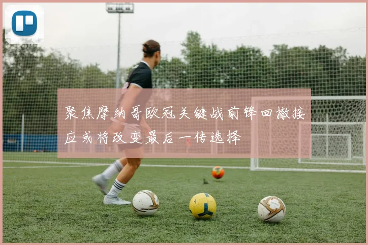 聚焦摩纳哥欧冠关键战前锋回撤接应或将改变最后一传选择
